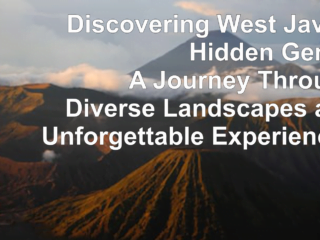 Discovering West Java's Hidden Gems: A Journey Through Diverse Landscapes and Unforgettable Experiences